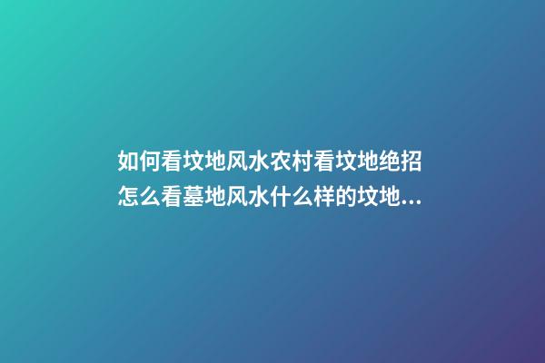 如何看坟地风水农村看坟地绝招 怎么看墓地风水什么样的坟地风水好
